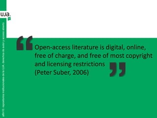 alfin10.repositoriosinstitucionalesdelaUJA.derechosdeautoryaccesoabierto
Open-access literature is digital, online,
free of charge, and free of most copyright
and licensing restrictions
(Peter Suber, 2006)
 