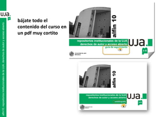 alfin10.repositoriosinstitucionalesdelaUJA.derechosdeautoryaccesoabierto
bájate todo el
contenido del curso en
un pdf muy cortito
 