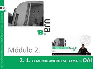 2. 1. EL MUNDO ABIERTO, SE LLAMA …. OAI
alfin10.repositoriosinstitucionalesdelaUJA.derechosdeautoryaccesoabierto
Módulo 2.
 