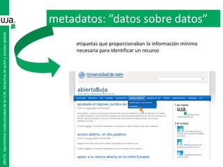 metadatos: “datos sobre datos”
alfin10.repositoriosinstitucionalesdelaUJA.derechosdeautoryaccesoabierto
etiquetas que proporcionaban la información mínima
necesaria para identificar un recurso
 