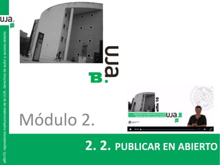 2. 2. PUBLICAR EN ABIERTO
alfin10.repositoriosinstitucionalesdelaUJA.derechosdeautoryaccesoabierto
Módulo 2.
 