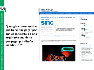 “¿Imaginan a un músico
que tiene que pagar por
dar un concierto o a una
arquitecta que tiene
que pagar por diseñar
un edificio?”
alfin10.repositoriosinstitucionalesdelaUJA.derechosdeautoryaccesoabierto
 