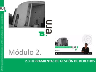 2.3 HERRAMIENTAS DE GESTIÓN DE DERECHOS
alfin10.repositoriosinstitucionalesdelaUJA.derechosdeautoryaccesoabierto
Módulo 2.
 