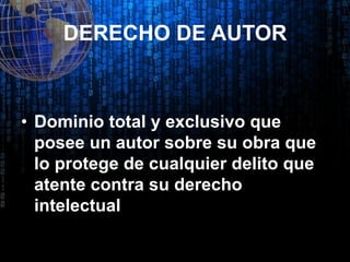 DERECHO DE AUTOR 
•Dominio total y exclusivo que posee un autor sobre su obra que lo protege de cualquier delito que atente contra su derecho intelectual  