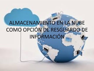 ALMACENAMIENTO EN LA NUBE COMO OPCIÓN DE RESGUARDO DE INFORMACIÓN  