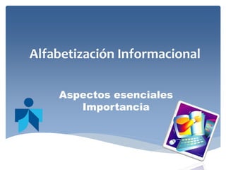 Alfabetización Informacional 
Aspectos esenciales Importancia 
 