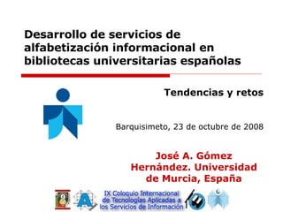 Desarrollo de servicios de alfabetización informacional en bibliotecas universitarias españolas Tendencias y retos Barquisimeto, 23 de octubre de 2008 