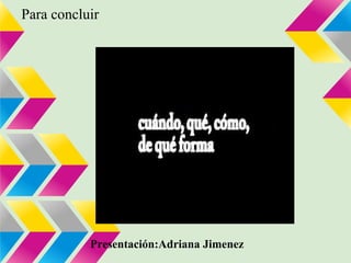 Para concluir




           Presentación:Adriana Jimenez
 
