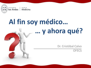 Al fin soy médico…
         … y ahora qué?
               Dr. Cristóbal Calvo
                           OFECS
 