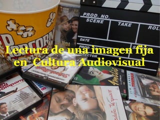 Lectura de una imagen fijaLectura de una imagen fija
en Cultura Audiovisualen Cultura Audiovisual
 