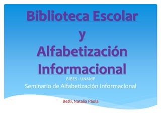 Biblioteca Escolar
y
Alfabetización
InformacionalBIBES - UNMdP
Seminario de Alfabetización Informacional
Betti, Natalia Paola
 