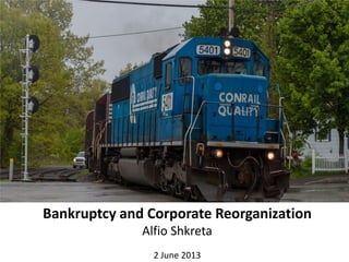Bankruptcy and Corporate Reorganization
Alfio Shkreta
2 June 2013
 