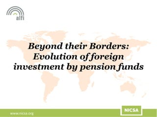 www.nicsa.org
Beyond their Borders:
Evolution of foreign
investment by pension funds
 