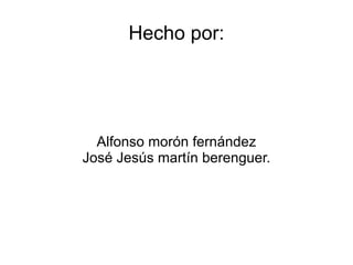 Hecho por: Alfonso morón fernández José Jesús martín berenguer. 