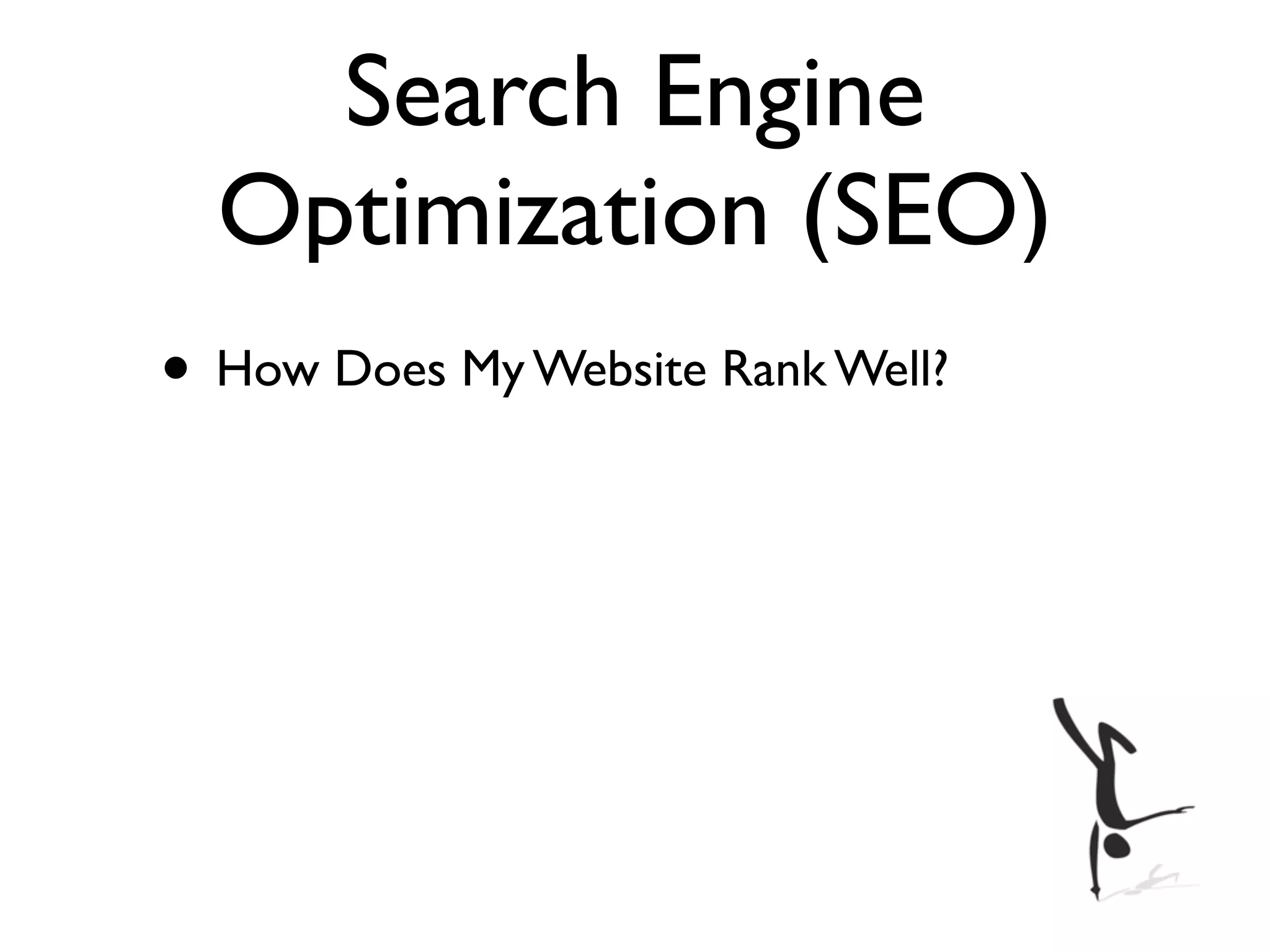Search Engine
  Optimization (SEO)
• How Does My Website Rank Well?
 