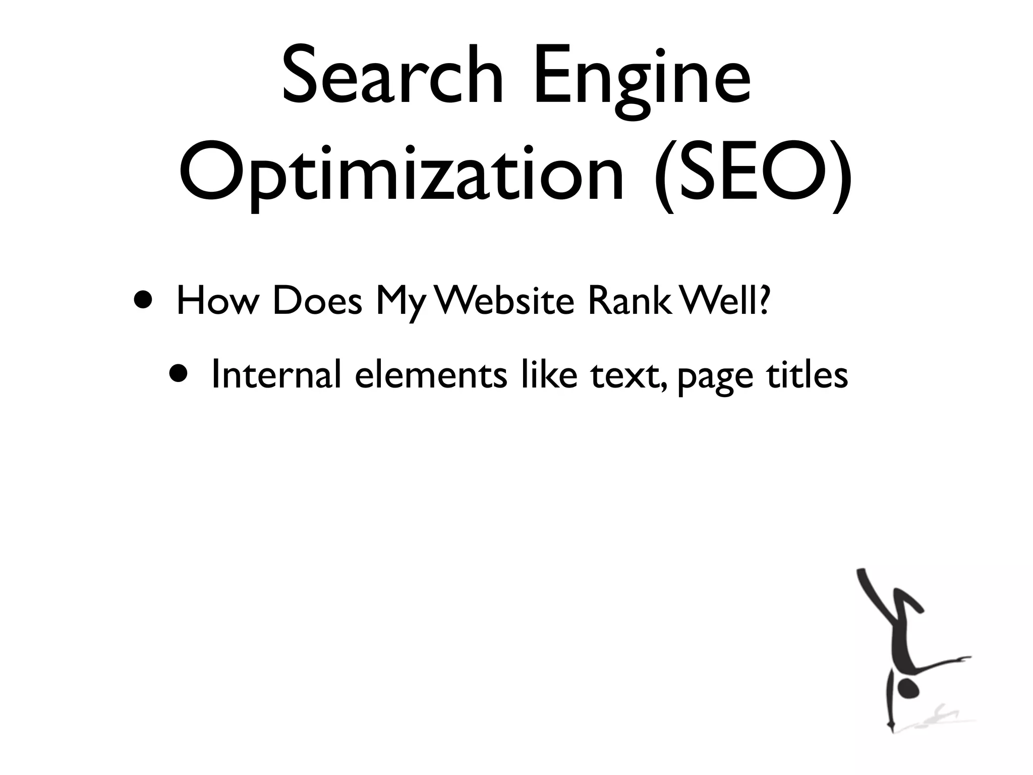 Search Engine
  Optimization (SEO)
• How Does My Website Rank Well?
 • Internal elements like text, page titles
 