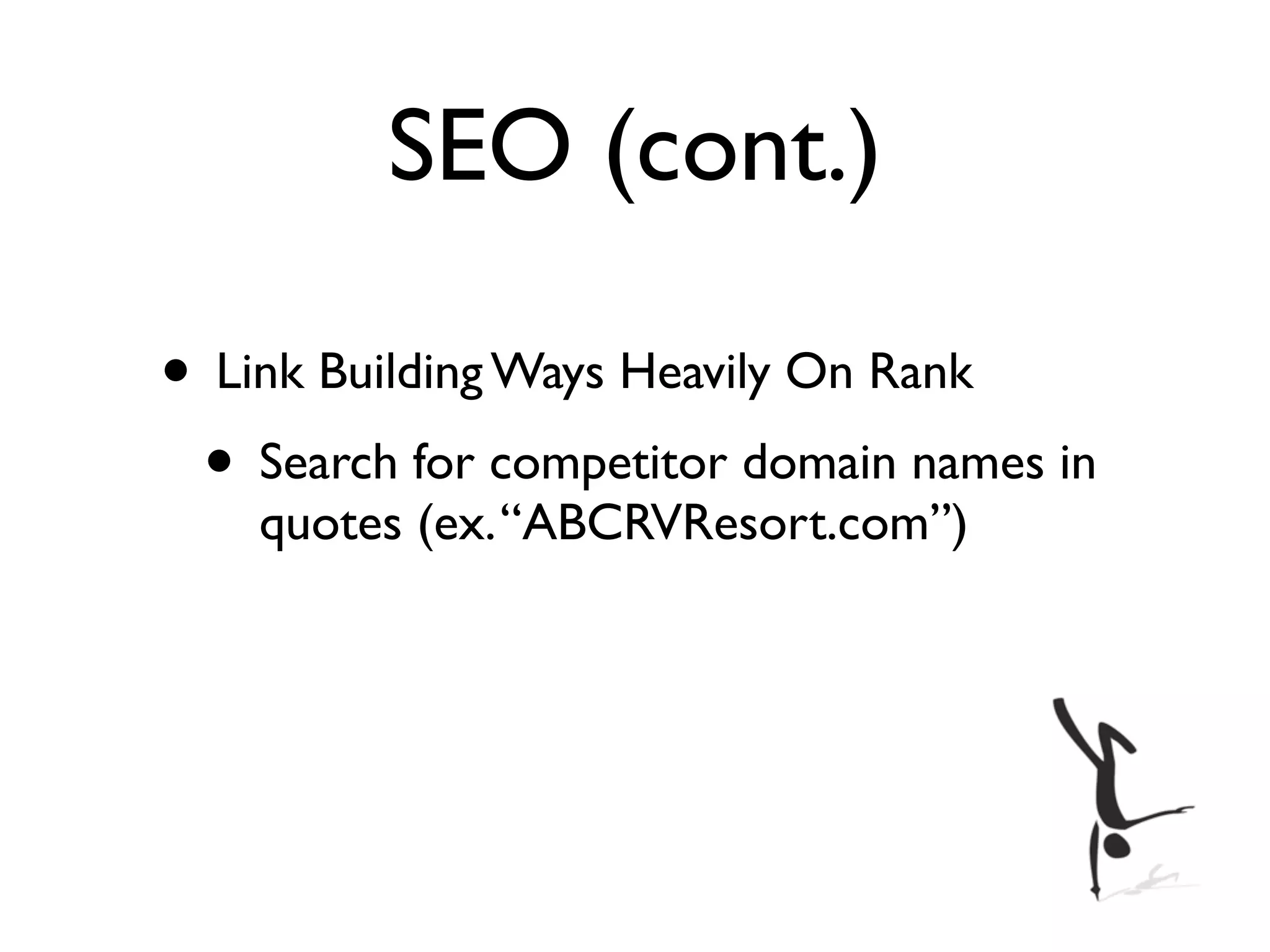 SEO (cont.)

• Link Building Ways Heavily On Rank
 • Search for competitor domain names in
    quotes (ex. “ABCRVResort.com”)
 