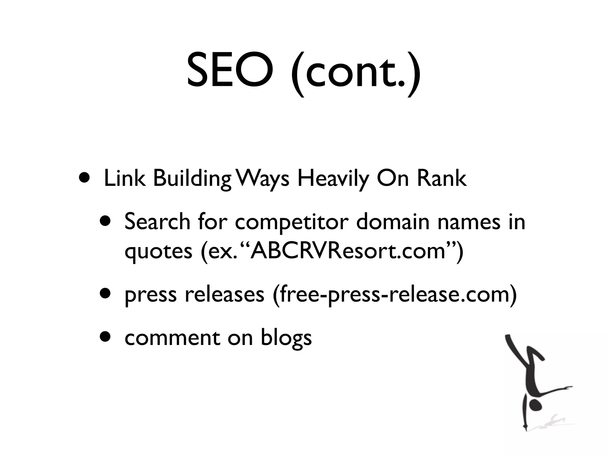 SEO (cont.)

• Link Building Ways Heavily On Rank
 • Search for competitor domain names in
    quotes (ex. “ABCRVResort.com”)
 • press releases (free-press-release.com)
 • comment on blogs
 