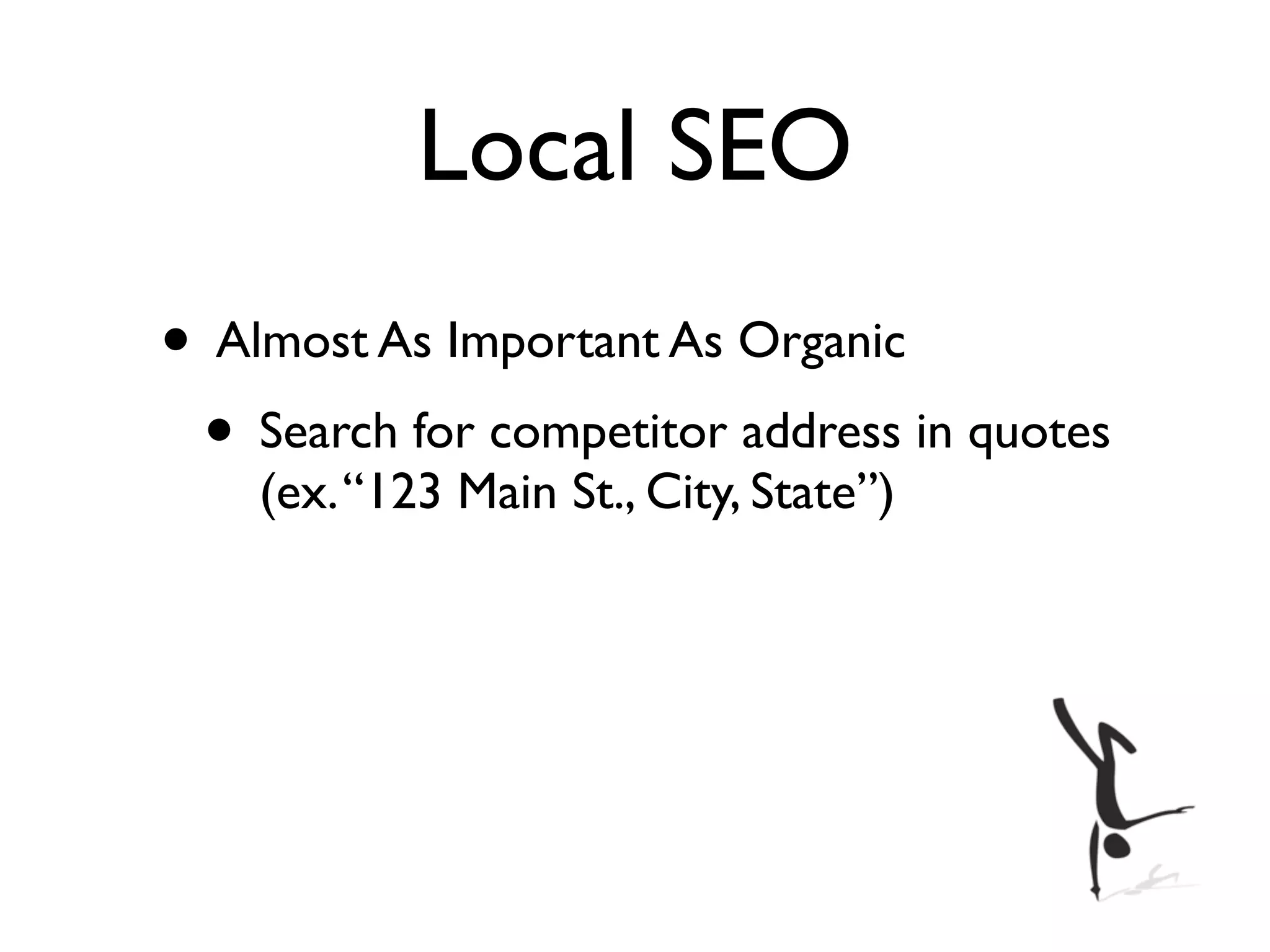 Local SEO
• Almost As Important As Organic
 • Search for competitor address in quotes
    (ex. “123 Main St., City, State”)
 