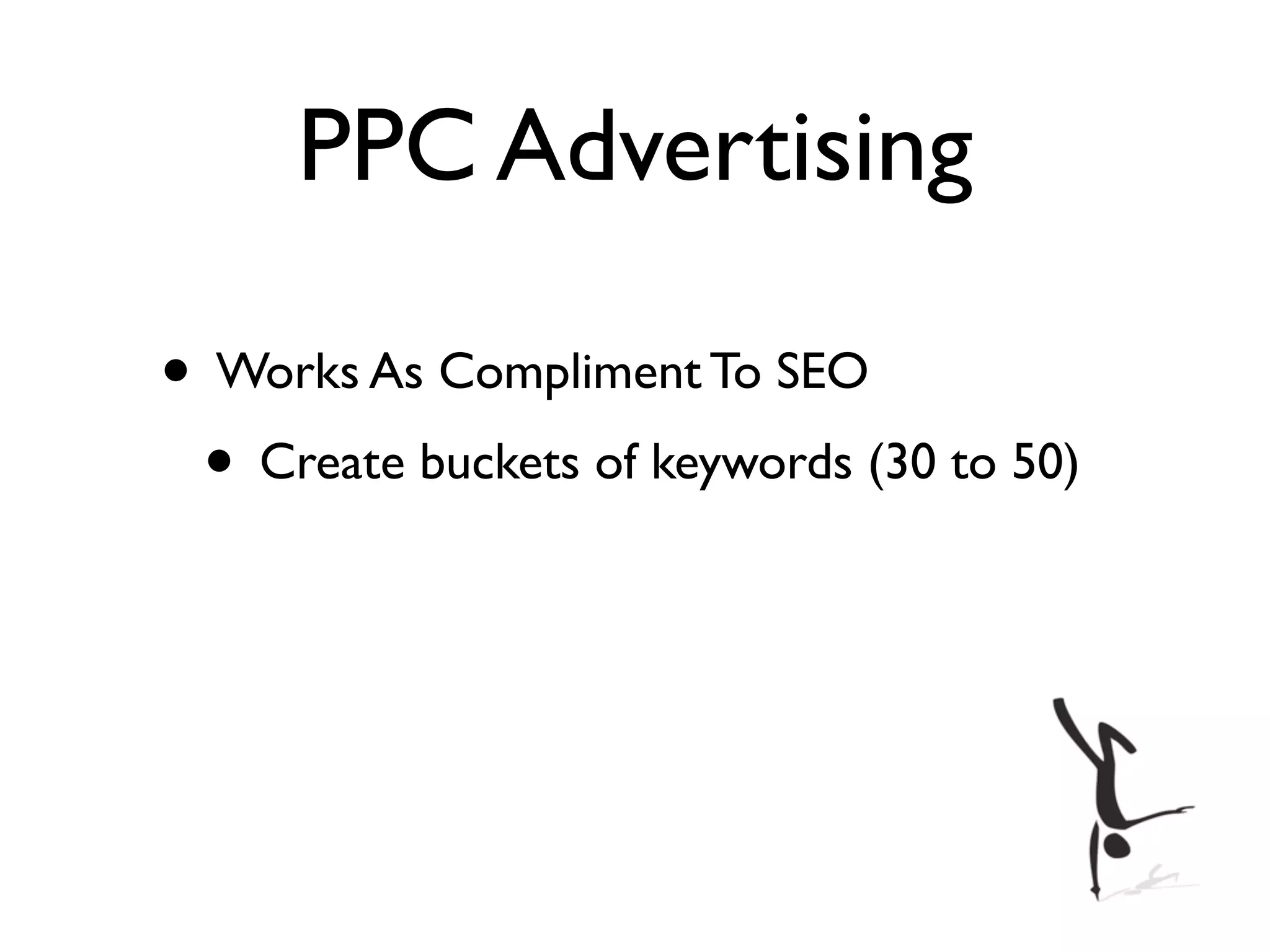 PPC Advertising

• Works As Compliment To SEO
 • Create buckets of keywords (30 to 50)
 