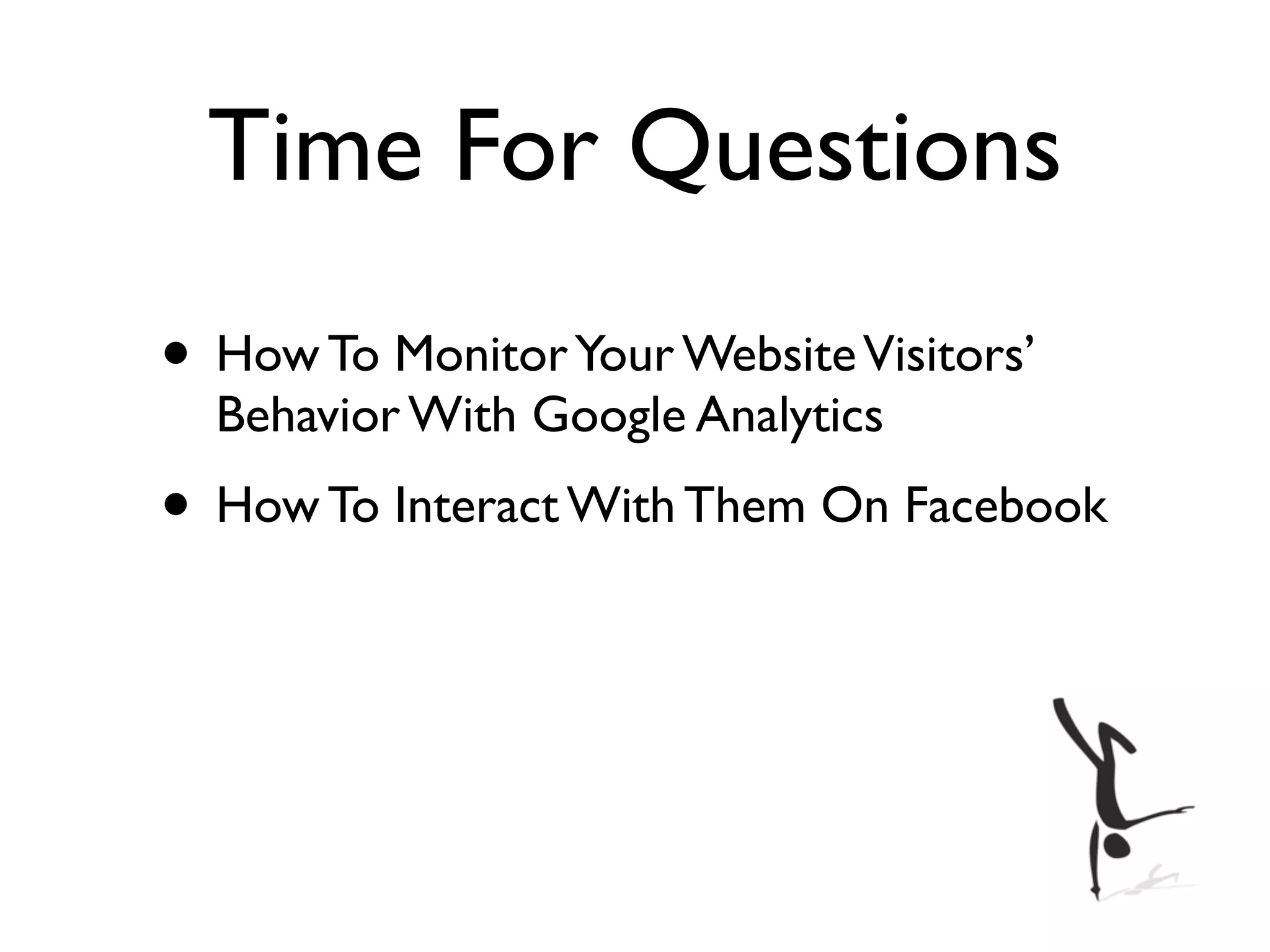 Time For Questions
• How To Monitor Your Website Visitors’
  Behavior With Google Analytics
• How To Interact With Them On Facebook
 