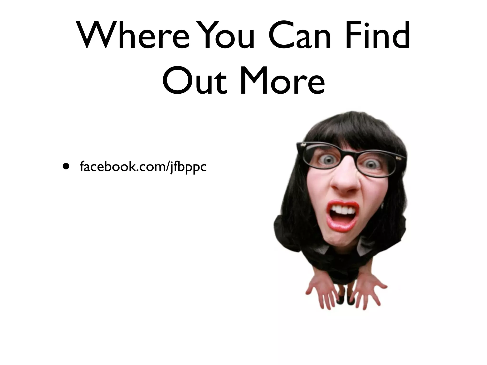 Where You Can Find
       Out More

•   facebook.com/jfbppc
 