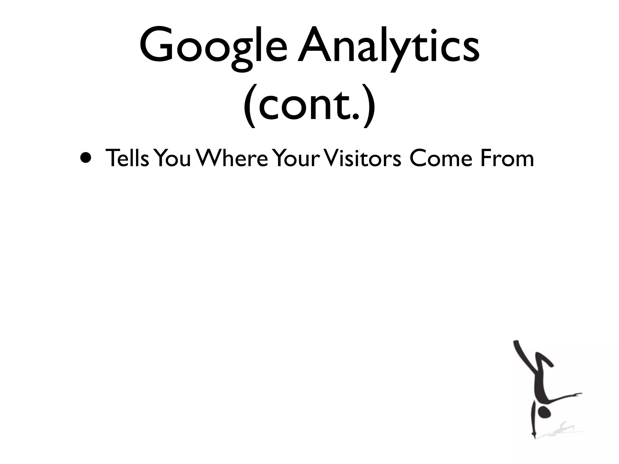 Google Analytics
        (cont.)
• Tells You Where Your Visitors Come From
 