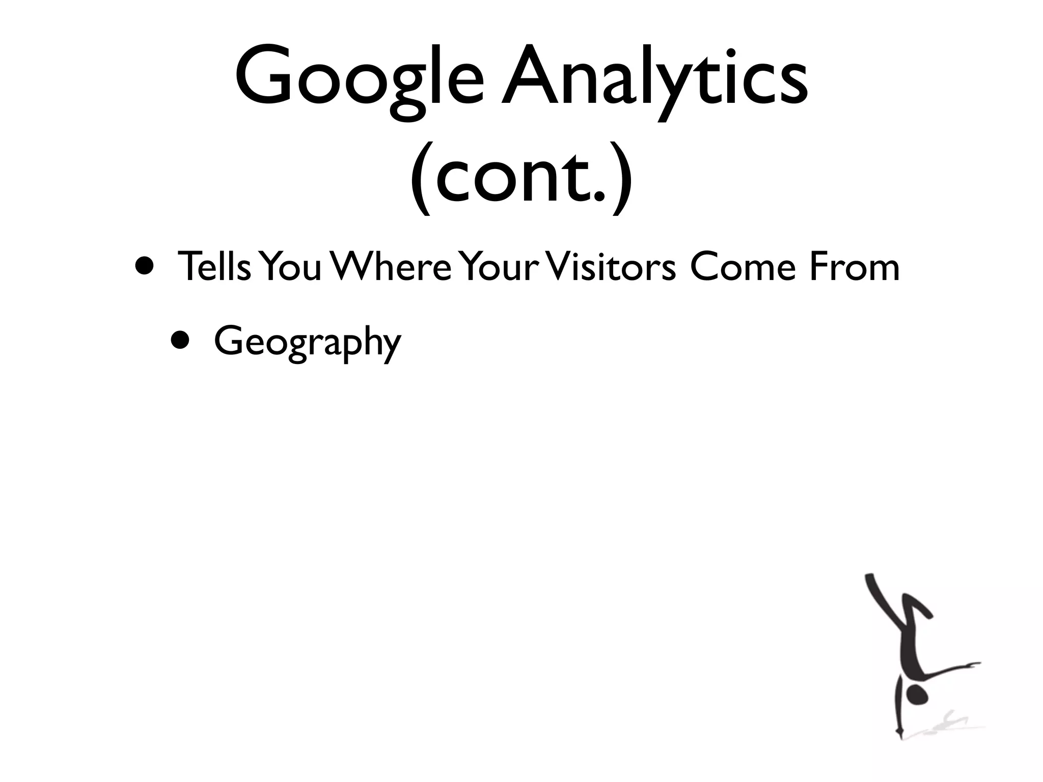 Google Analytics
        (cont.)
• Tells You Where Your Visitors Come From
 • Geography
 