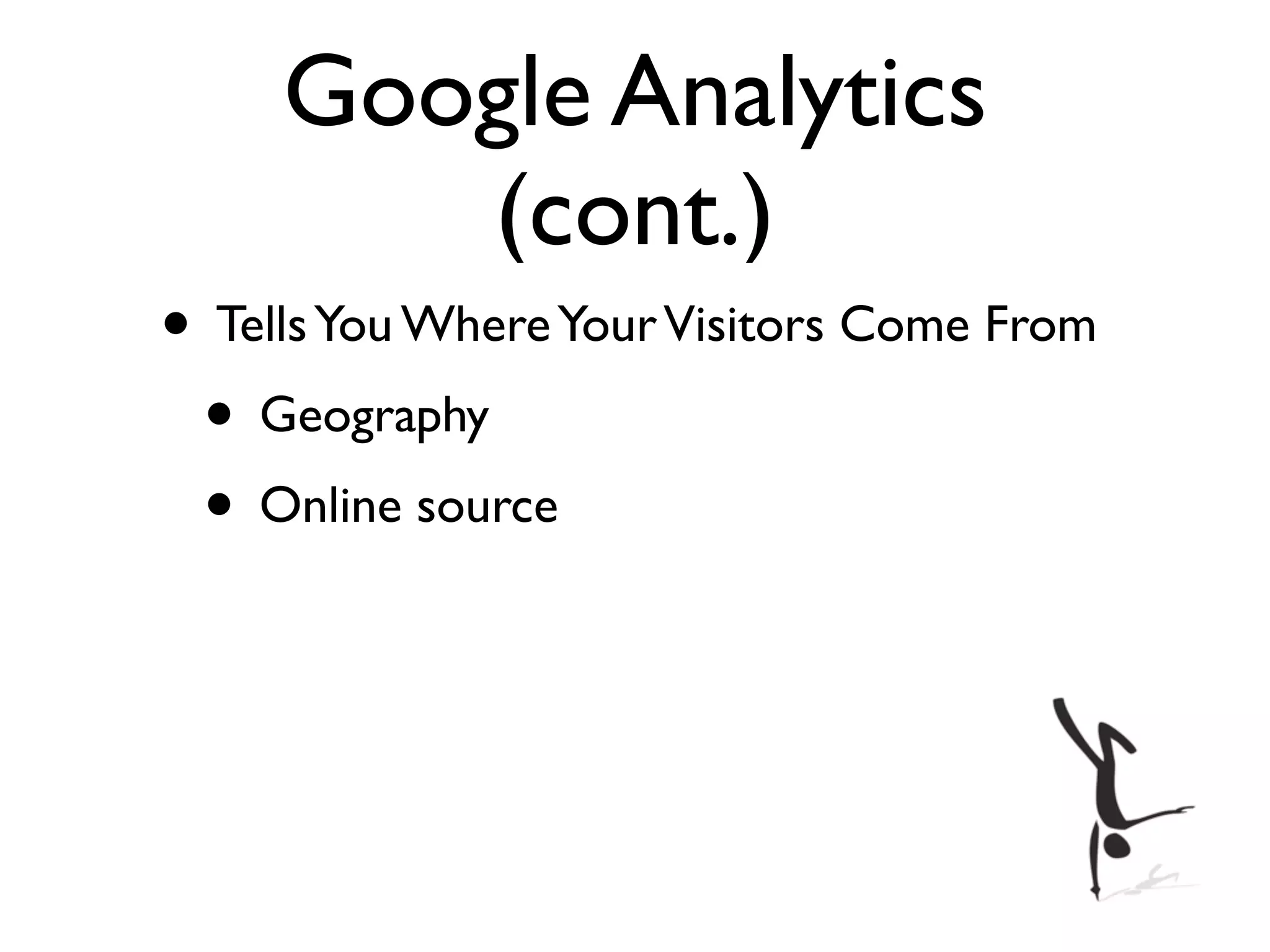Google Analytics
        (cont.)
• Tells You Where Your Visitors Come From
 • Geography
 • Online source
 