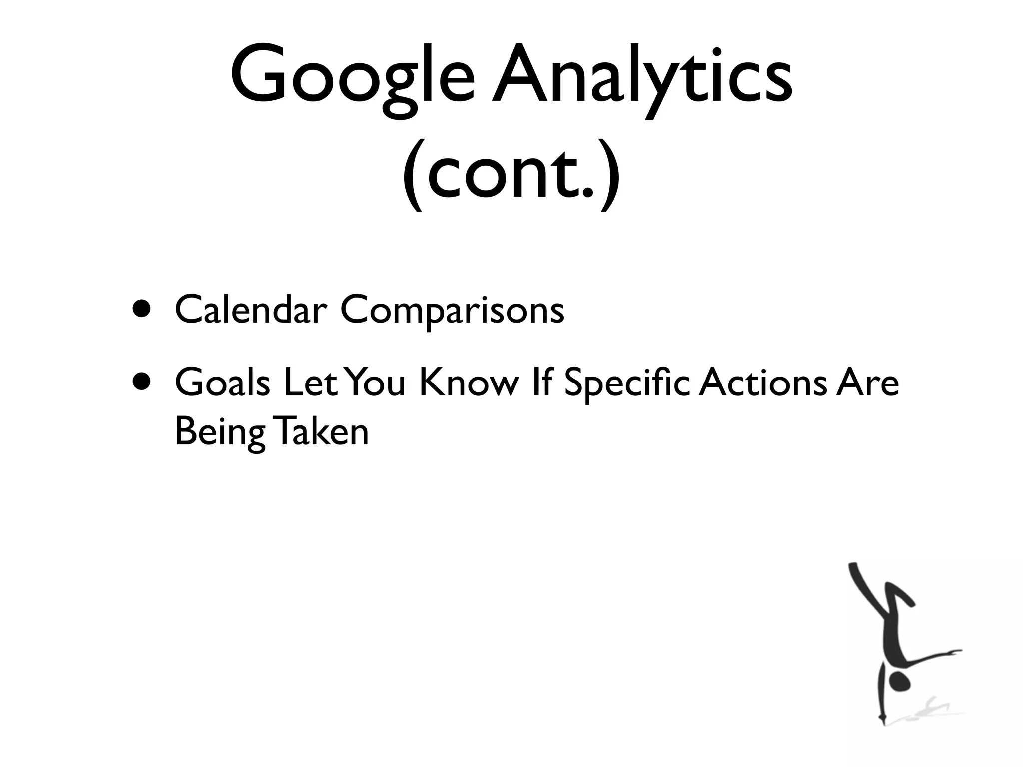 Google Analytics
        (cont.)
• Calendar Comparisons
• Goals Let You Know If Speciﬁc Actions Are
  Being Taken
 