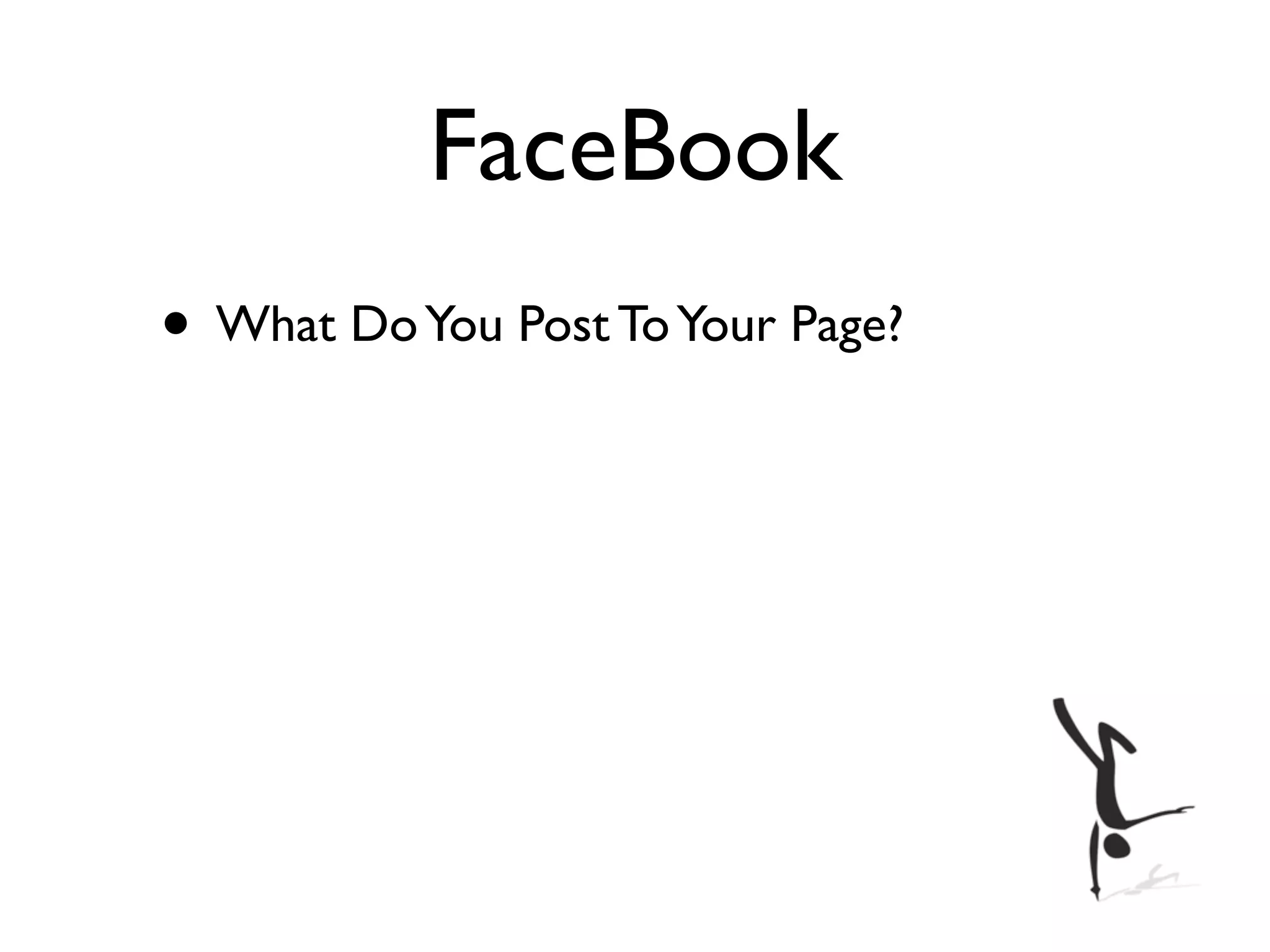 FaceBook
• What Do You Post To Your Page?
 