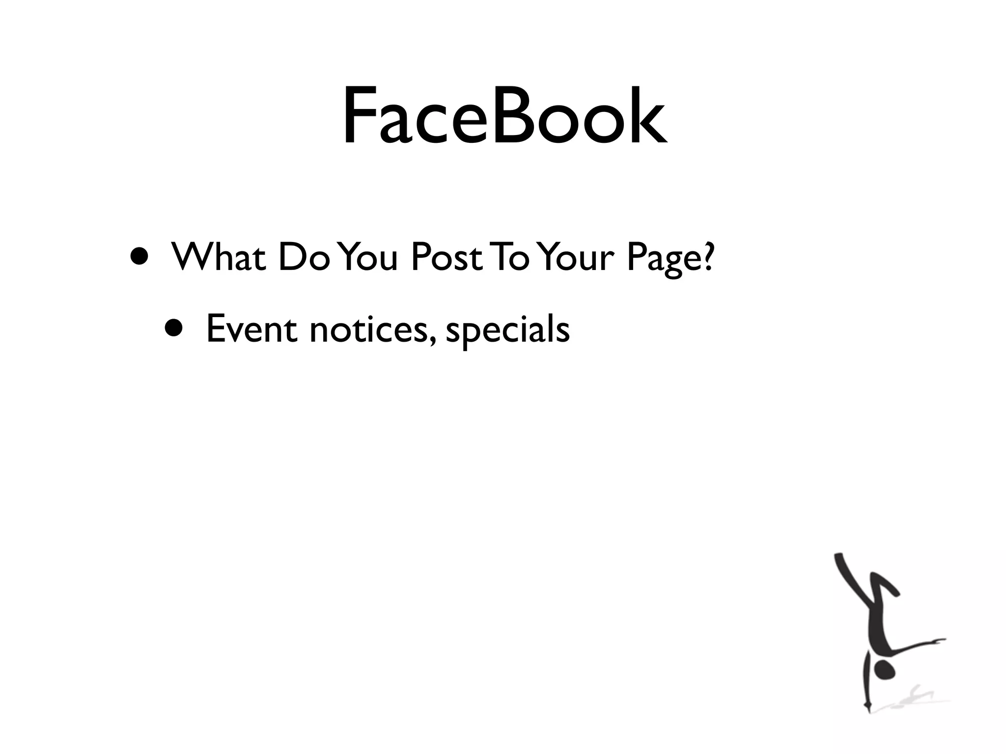 FaceBook
• What Do You Post To Your Page?
 • Event notices, specials
 