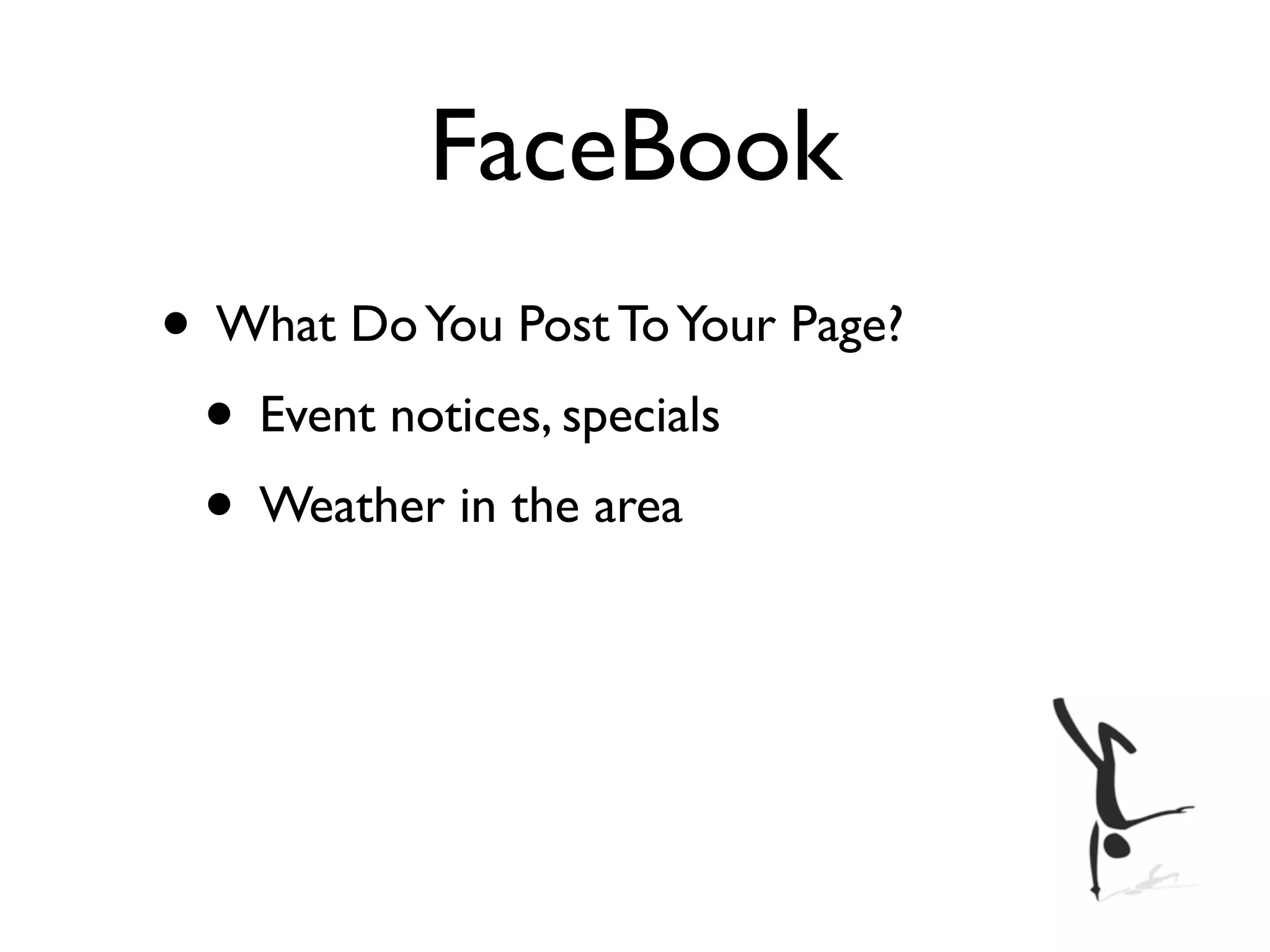 FaceBook
• What Do You Post To Your Page?
 • Event notices, specials
 • Weather in the area
 
