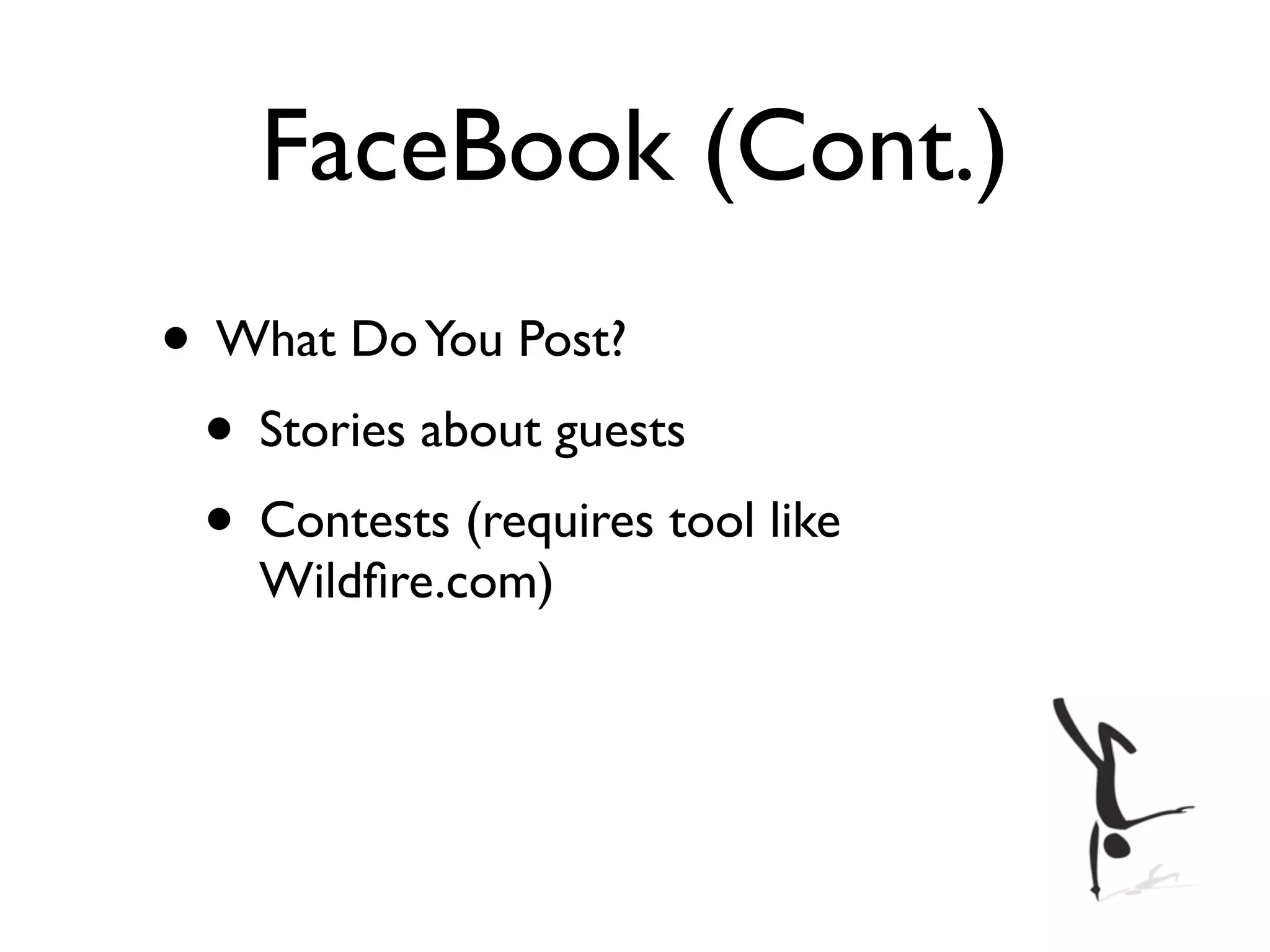FaceBook (Cont.)
• What Do You Post?
 • Stories about guests
 • Contests (requires tool like
    Wildﬁre.com)
 