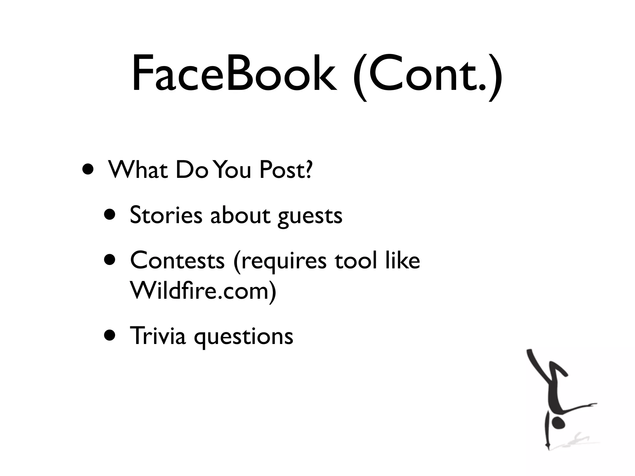 FaceBook (Cont.)
• What Do You Post?
 • Stories about guests
 • Contests (requires tool like
    Wildﬁre.com)
 • Trivia questions
 