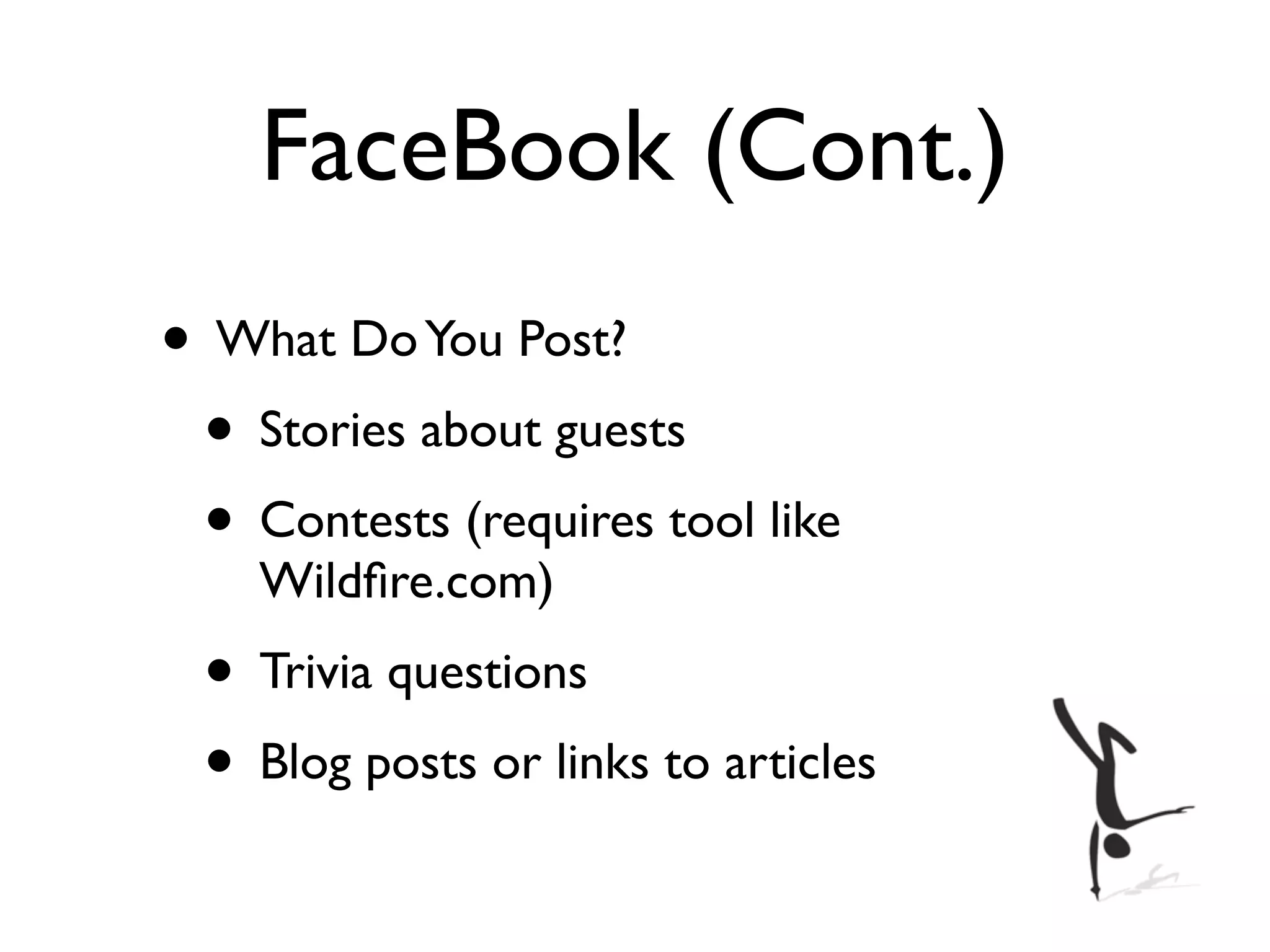 FaceBook (Cont.)
• What Do You Post?
 • Stories about guests
 • Contests (requires tool like
    Wildﬁre.com)
 • Trivia questions
 • Blog posts or links to articles
 