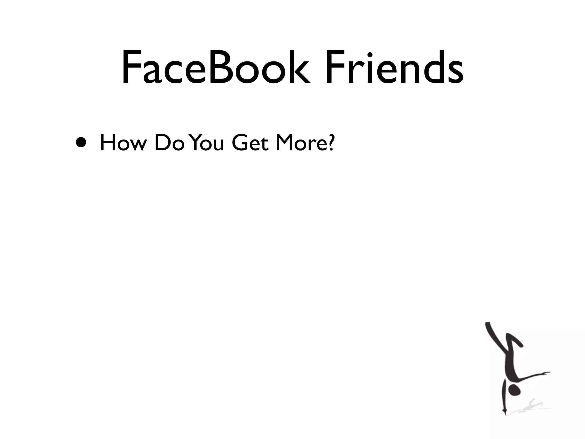 FaceBook Friends
• How Do You Get More?
 