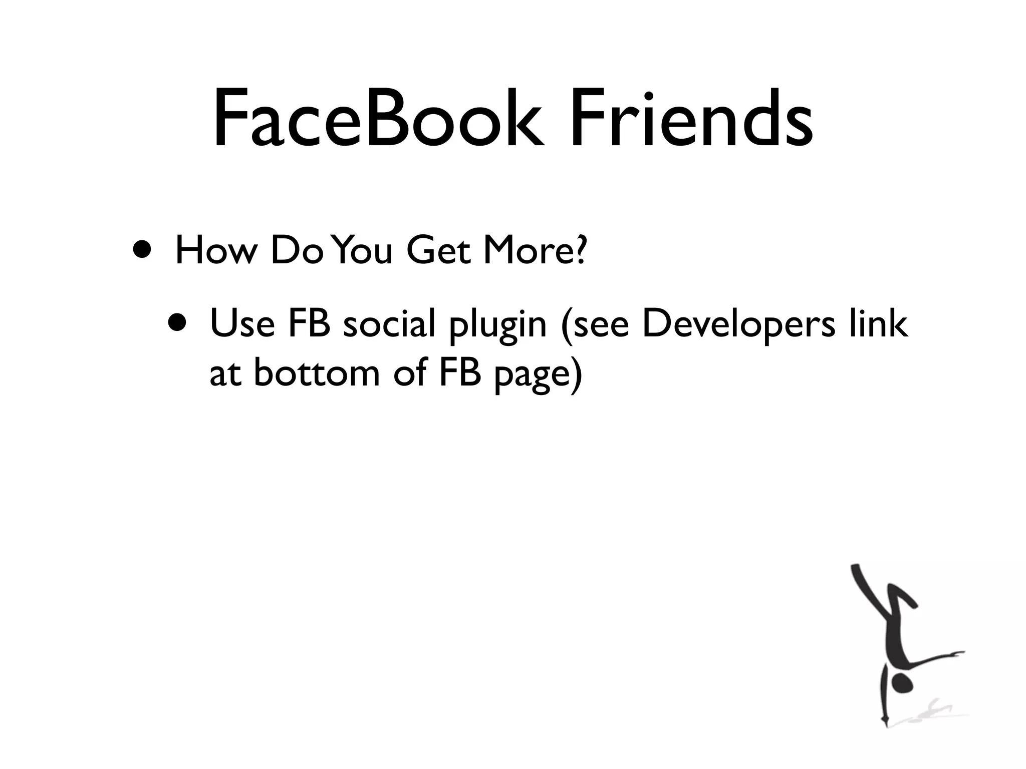 FaceBook Friends
• How Do You Get More?
 • Use FB social plugin (see Developers link
    at bottom of FB page)
 