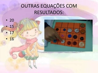 OUTRAS EQUAÇÕES COM 
RESULTADOS: 
• 20 
• 15 
• 17 
• 16 
 