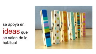 se apoya en
ideas que
se salen de lo
habitual
 