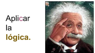 Aplicar
la
lógica.
 