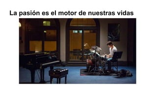 La pasión es el motor de nuestras vidas
 