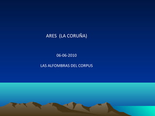 ARES (LA CORUÑA)

06-06-2010
LAS ALFOMBRAS DEL CORPUS

 