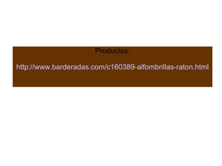 Productos:
http://www.barderadas.com/c160389-alfombrillas-raton.html
 