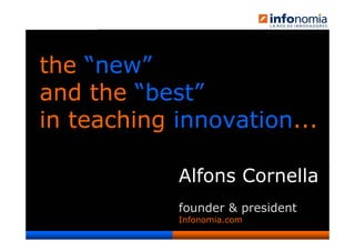 the “new”
and the “best”
in teaching innovation...

                           Alfons Cornella
                           founder & president
Infonomia 2007
                           Infonomia.com
                 © Infonomia.com 2006            1
 