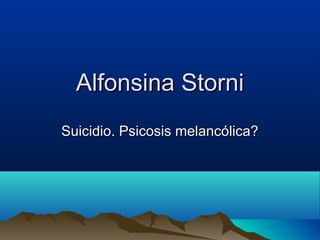Alfonsina Storni
Suicidio. Psicosis melancólica?

 