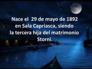 Nace el 29 de mayo de 1892
en Sala Capriasca, siendo
la tercera hija del matrimonio
Storni.
 