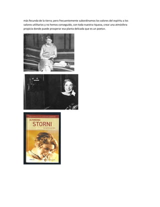 más fecunda de la tierra; pero frecuentemente subordinamos los valores del espíritu a los
valores utilitarios y no hemos conseguido, con toda nuestra riqueza, crear una atmósfera
propicia donde puede prosperar esa planta delicada que es un poeta».
 