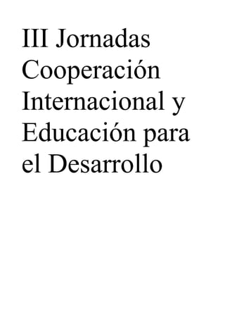 III Jornadas
Cooperación
Internacional y
Educación para
el Desarrollo
 