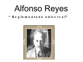   Alfonso Reyes “ Regiomontano universal” 